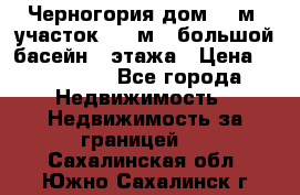 Черногория дом 620м2,участок 990 м2 ,большой басейн,3 этажа › Цена ­ 650 000 - Все города Недвижимость » Недвижимость за границей   . Сахалинская обл.,Южно-Сахалинск г.